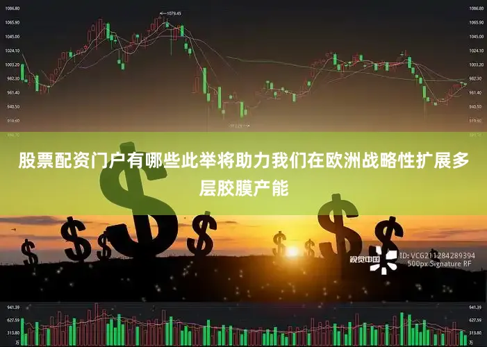 股票配资门户有哪些此举将助力我们在欧洲战略性扩展多层胶膜产能
