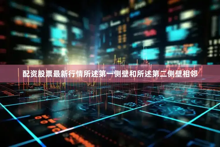 配资股票最新行情所述第一侧壁和所述第二侧壁相邻