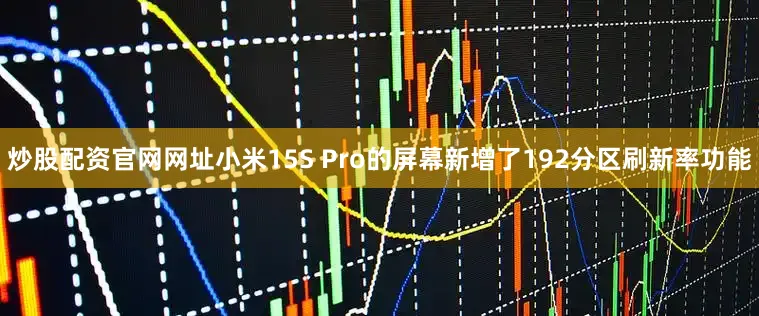 炒股配资官网网址小米15S Pro的屏幕新增了192分区刷新率功能