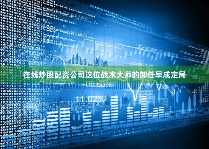 在线炒股配资公司这位战术大师的卸任早成定局