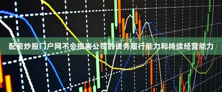配资炒股门户网不会损害公司的债务履行能力和持续经营能力