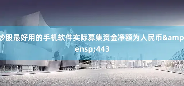 炒股最好用的手机软件实际募集资金净额为人民币&ensp;443