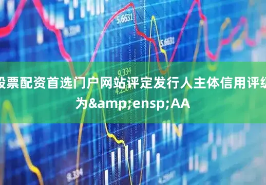 股票配资首选门户网站评定发行人主体信用评级为&ensp;AA
