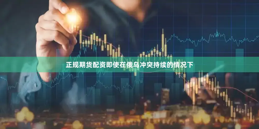 正规期货配资即使在俄乌冲突持续的情况下