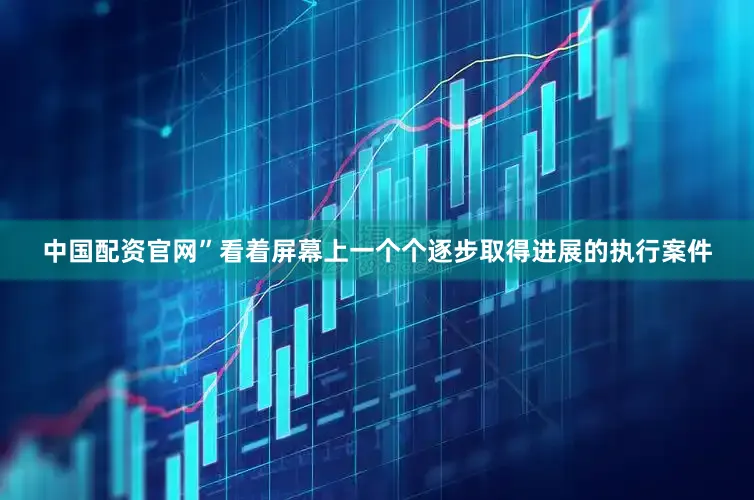 中国配资官网”看着屏幕上一个个逐步取得进展的执行案件