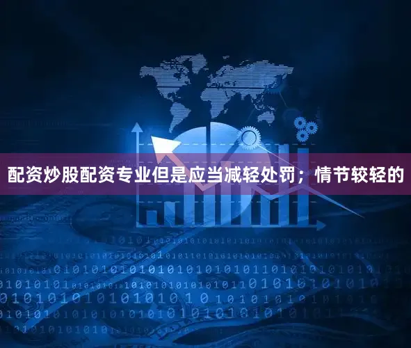 配资炒股配资专业但是应当减轻处罚；情节较轻的