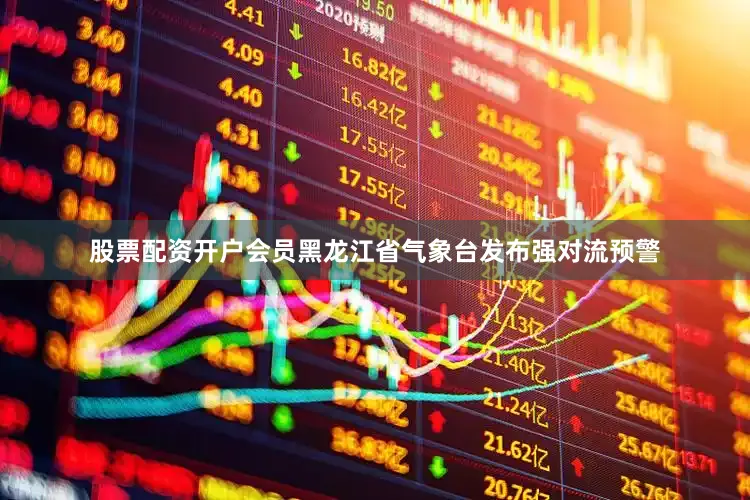 股票配资开户会员黑龙江省气象台发布强对流预警