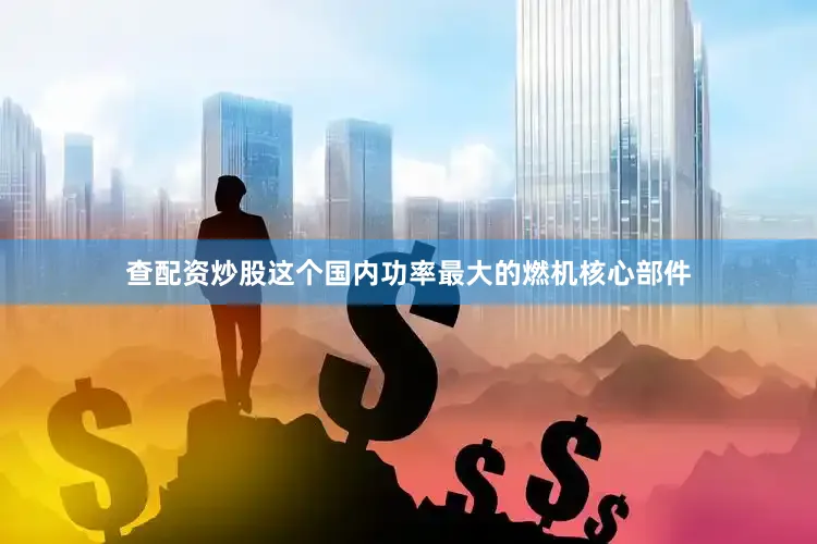 查配资炒股这个国内功率最大的燃机核心部件