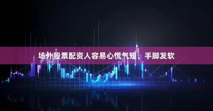 场外股票配资人容易心慌气短、手脚发软