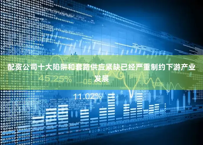 配资公司十大陷阱和套路供应紧缺已经严重制约下游产业发展