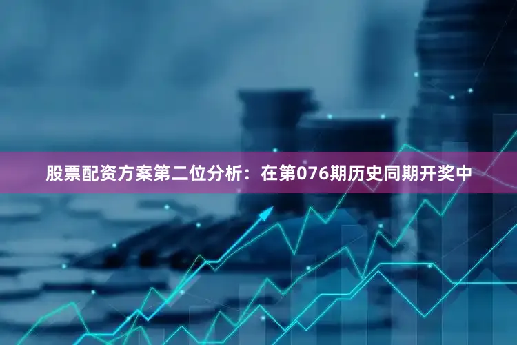 股票配资方案　　第二位分析：在第076期历史同期开奖中