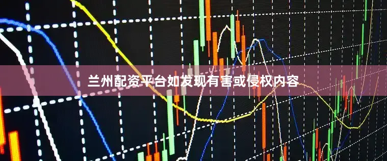 兰州配资平台如发现有害或侵权内容