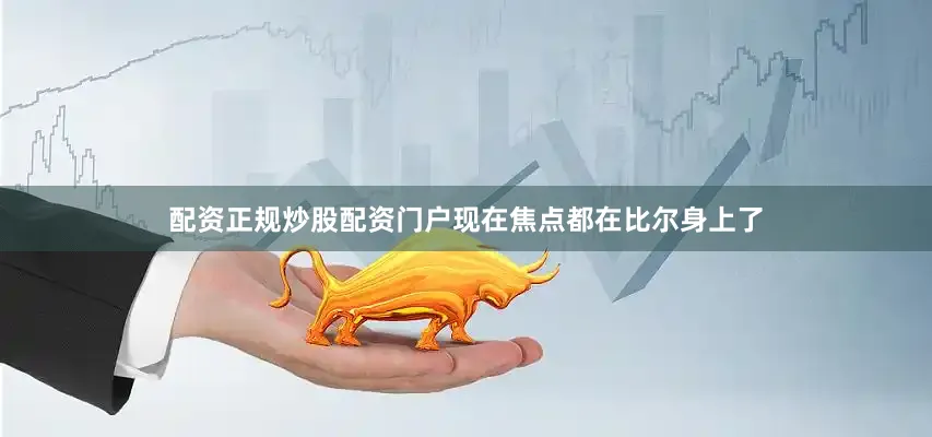 配资正规炒股配资门户现在焦点都在比尔身上了