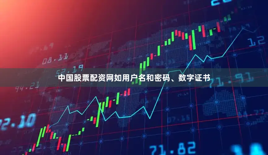 中国股票配资网如用户名和密码、数字证书