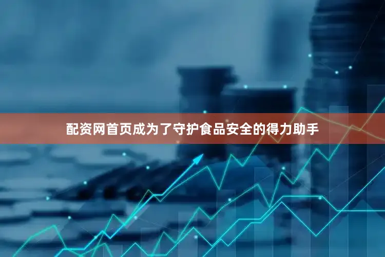 配资网首页成为了守护食品安全的得力助手