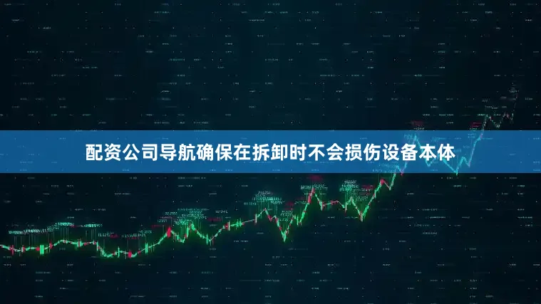 配资公司导航确保在拆卸时不会损伤设备本体