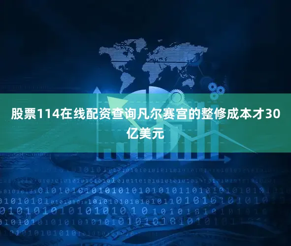 股票114在线配资查询凡尔赛宫的整修成本才30亿美元