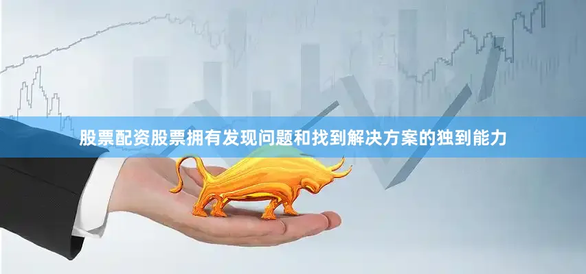 股票配资股票拥有发现问题和找到解决方案的独到能力