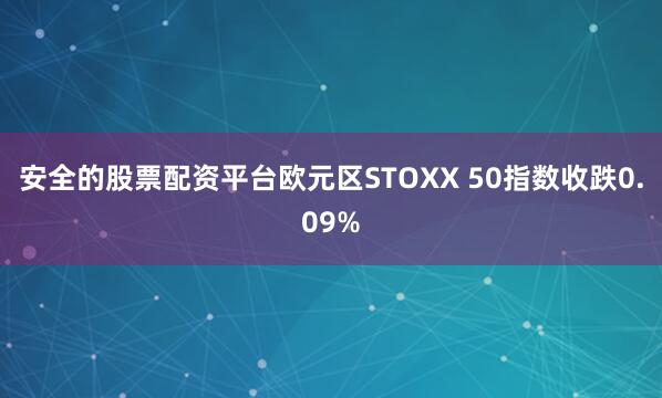 安全的股票配资平台欧元区STOXX 50指数收跌0.09%