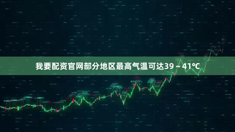 我要配资官网部分地区最高气温可达39～41℃
