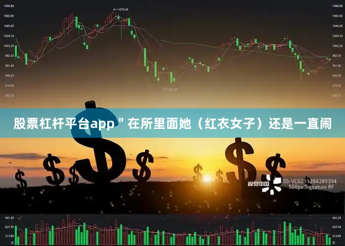 股票杠杆平台app＂在所里面她（红衣女子）还是一直闹