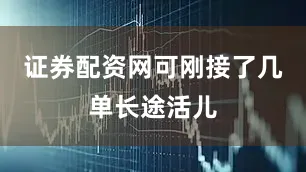 证券配资网可刚接了几单长途活儿