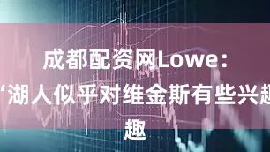 成都配资网　　Lowe：“湖人似乎对维金斯有些兴趣