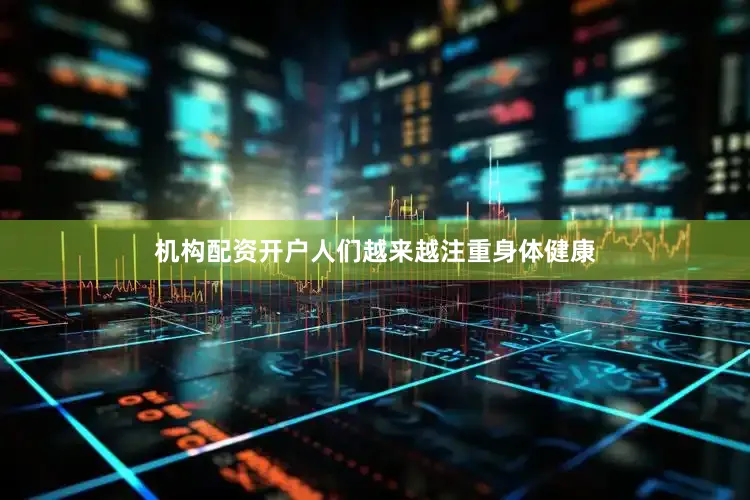 机构配资开户人们越来越注重身体健康