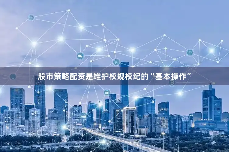 股市策略配资是维护校规校纪的“基本操作”