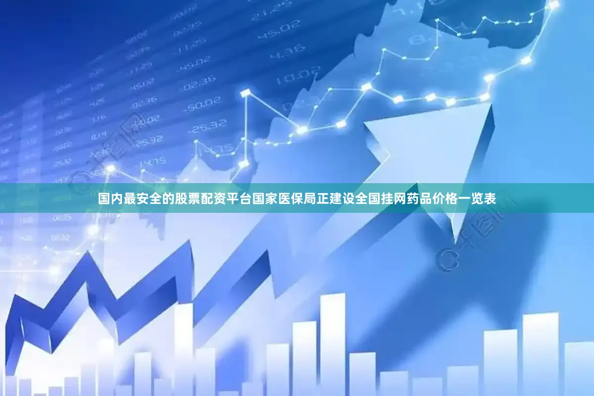 国内最安全的股票配资平台国家医保局正建设全国挂网药品价格一览表