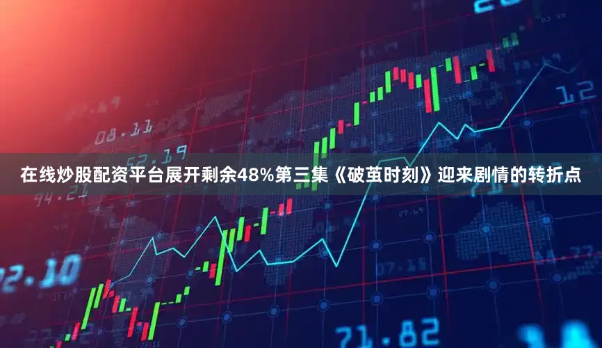 在线炒股配资平台展开剩余48%第三集《破茧时刻》迎来剧情的转折点