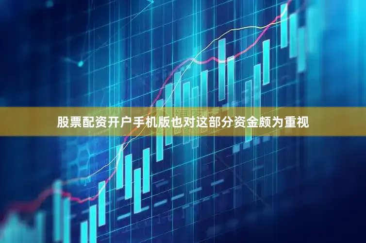 股票配资开户手机版也对这部分资金颇为重视
