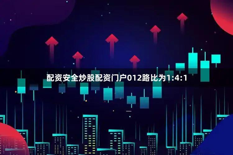 配资安全炒股配资门户012路比为1:4:1