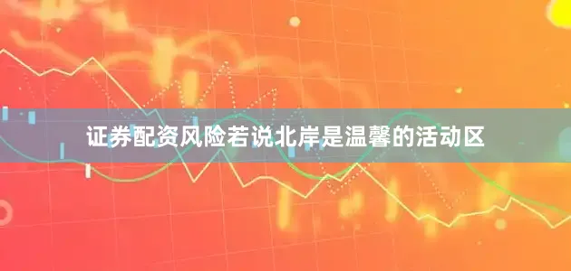 证券配资风险若说北岸是温馨的活动区
