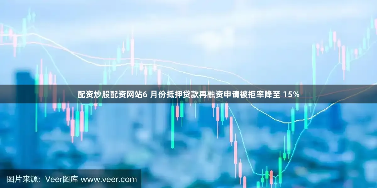 配资炒股配资网站6 月份抵押贷款再融资申请被拒率降至 15%