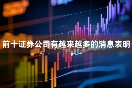 前十证券公司有越来越多的消息表明