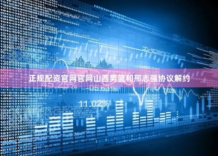 正规配资官网官网山西男篮和邢志强协议解约
