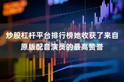 炒股杠杆平台排行榜她收获了来自原版配音演员的最高赞誉