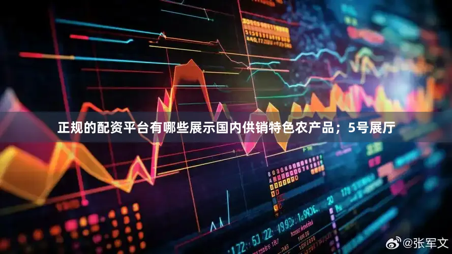 正规的配资平台有哪些展示国内供销特色农产品；5号展厅