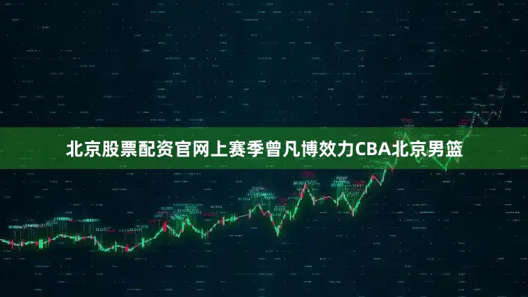 北京股票配资官网上赛季曾凡博效力CBA北京男篮