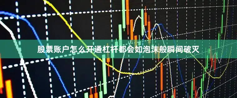 股票账户怎么开通杠杆都会如泡沫般瞬间破灭