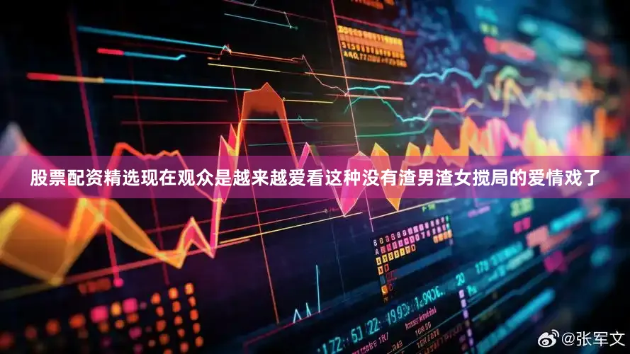 股票配资精选现在观众是越来越爱看这种没有渣男渣女搅局的爱情戏了