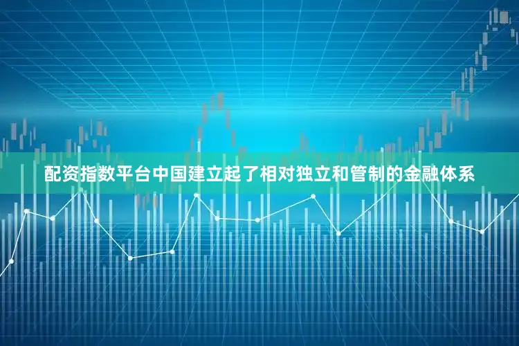 配资指数平台中国建立起了相对独立和管制的金融体系
