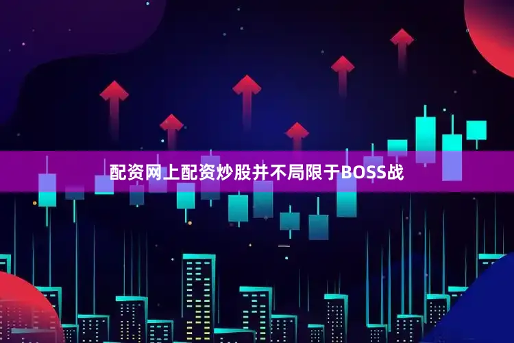 配资网上配资炒股并不局限于BOSS战