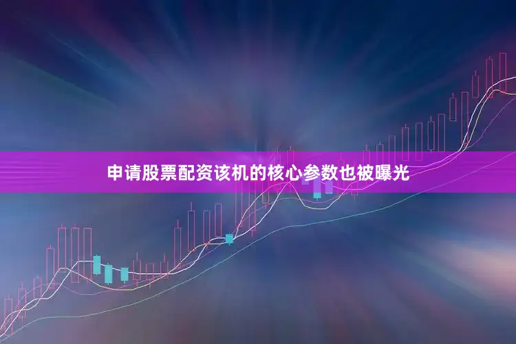 申请股票配资该机的核心参数也被曝光