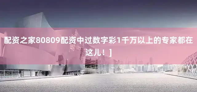 配资之家80809配资中过数字彩1千万以上的专家都在这儿！]