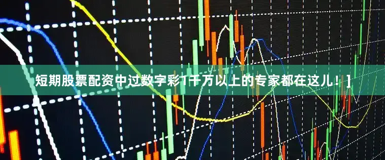 短期股票配资中过数字彩1千万以上的专家都在这儿！]
