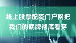 线上股票配资门户网把我们的底牌彻底看穿