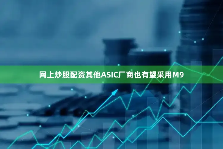 网上炒股配资其他ASIC厂商也有望采用M9