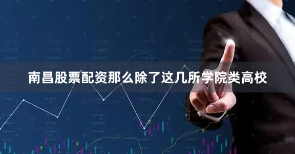 南昌股票配资那么除了这几所学院类高校